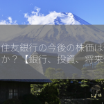 三井住友銀行の今後の株価は伸びるのか？【銀行、投資、将来性】